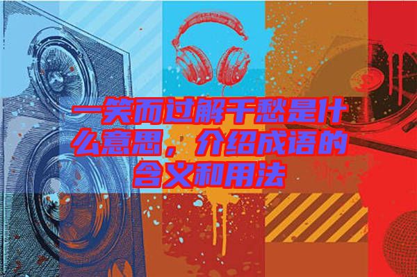 一笑而過解千愁是什么意思，介紹成語的含義和用法