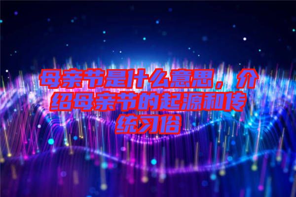 母親節(jié)是什么意思，介紹母親節(jié)的起源和傳統(tǒng)習(xí)俗