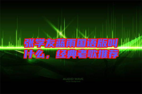 張學(xué)友藍(lán)雨國(guó)語(yǔ)版叫什么，經(jīng)典老歌推薦