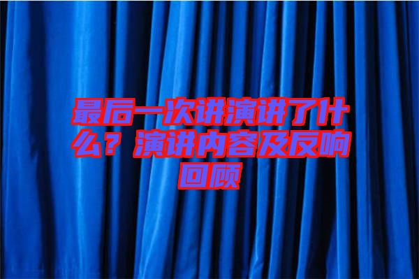 最后一次講演講了什么？演講內(nèi)容及反響回顧