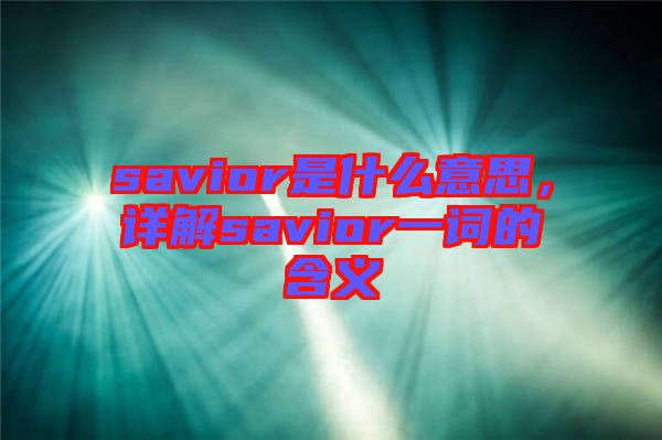 savior是什么意思，詳解savior一詞的含義