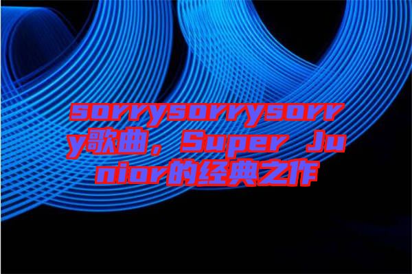 sorrysorrysorry歌曲，Super Junior的經(jīng)典之作