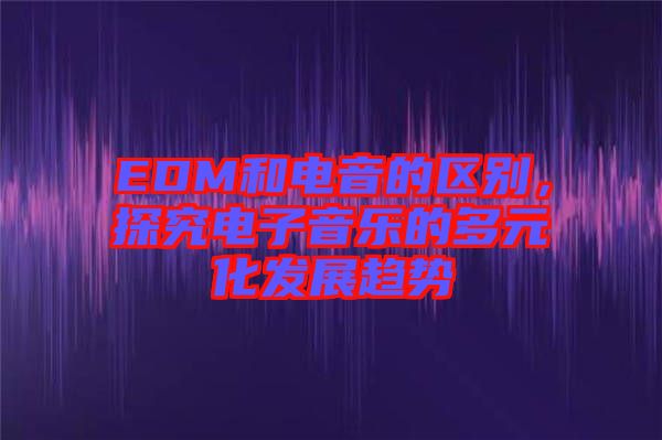 EDM和電音的區(qū)別，探究電子音樂的多元化發(fā)展趨勢(shì)