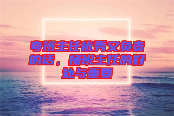 夸班主任優(yōu)秀又負責的話，揚班主任的好處與重要