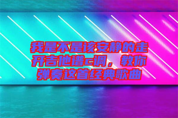 我是不是該安靜的走開吉他譜c調(diào)，教你彈奏這首經(jīng)典歌曲