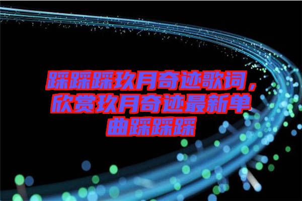 踩踩踩玖月奇跡歌詞，欣賞玖月奇跡最新單曲踩踩踩