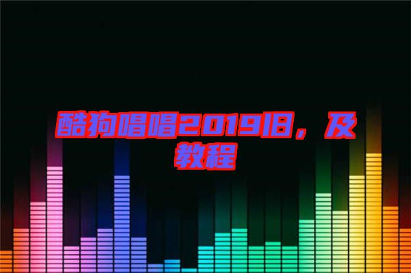 酷狗唱唱2019舊，及教程