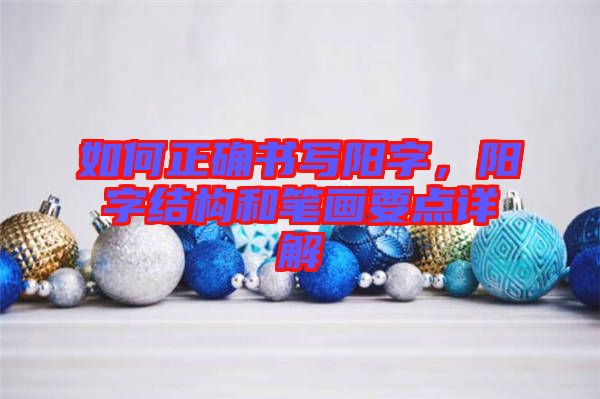 如何正確書寫陽(yáng)字，陽(yáng)字結(jié)構(gòu)和筆畫要點(diǎn)詳解