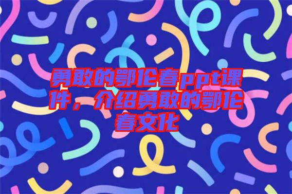 勇敢的鄂倫春ppt課件，介紹勇敢的鄂倫春文化