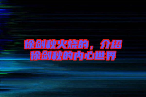 徐劍秋火燒的，介紹徐劍秋的內(nèi)心世界