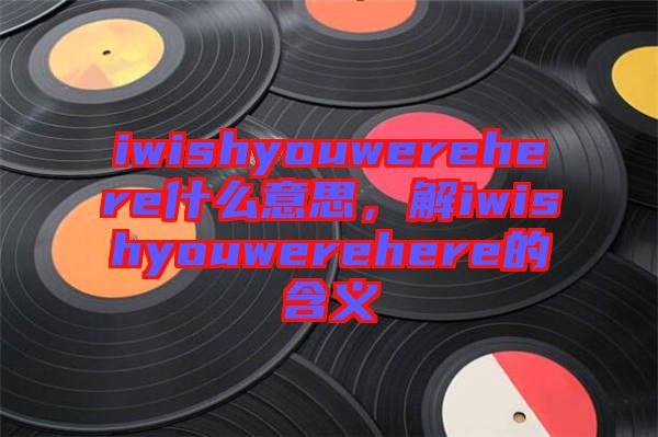 iwishyouwerehere什么意思，解iwishyouwerehere的含義