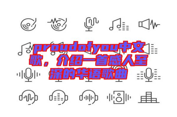 proudofyou中文歌，介紹一首感人至深的華語歌曲