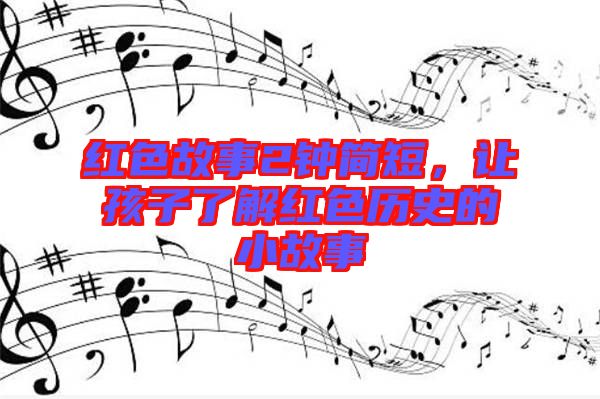 紅色故事2鐘簡(jiǎn)短，讓孩子了解紅色歷史的小故事