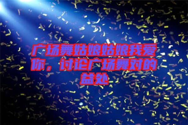 廣場舞姑娘姑娘我愛你，討論廣場舞對的益處