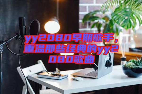 yy2080早期歌手，重溫那些經(jīng)典的yy2080歌曲