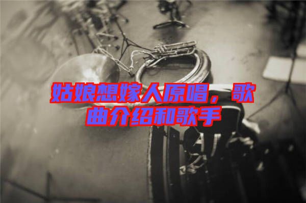 姑娘想嫁人原唱，歌曲介紹和歌手