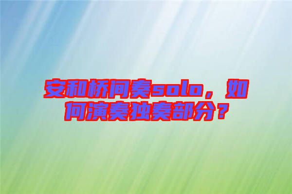安和橋間奏solo，如何演奏獨(dú)奏部分？