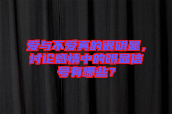愛與不愛真的很明顯，討論感情中的明顯信號有哪些？