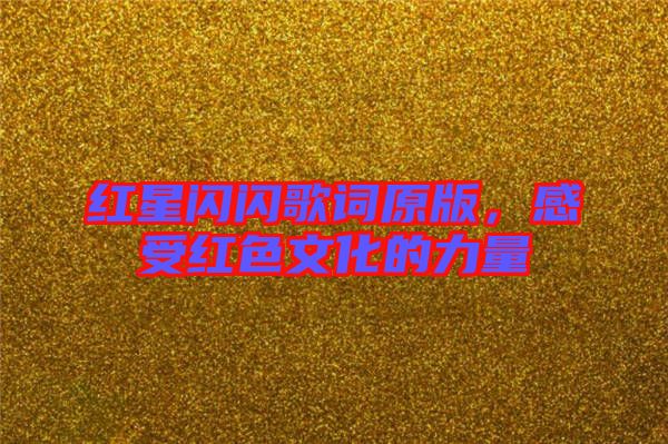 紅星閃閃歌詞原版，感受紅色文化的力量