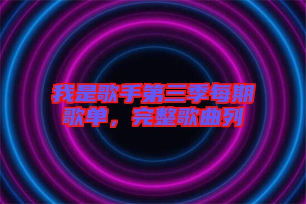 我是歌手第三季每期歌單，完整歌曲列