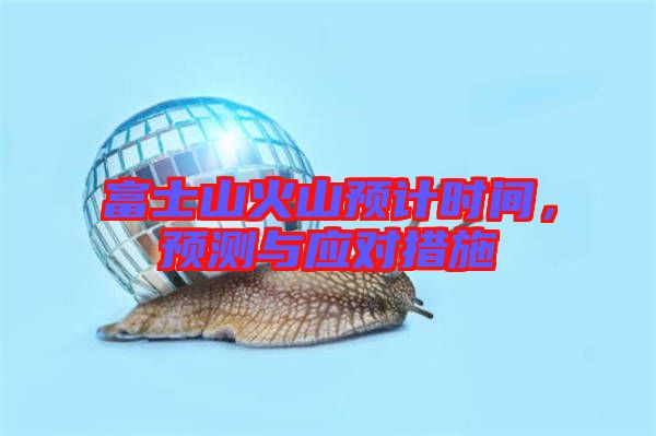 富士山火山預(yù)計(jì)時(shí)間，預(yù)測與應(yīng)對措施