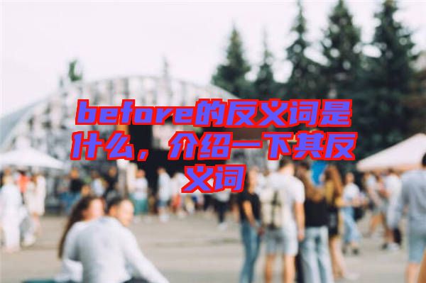 before的反義詞是什么，介紹一下其反義詞