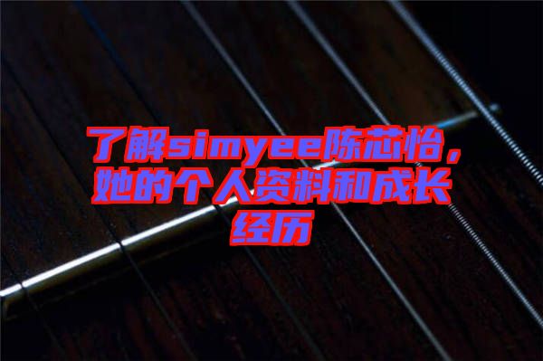 了解simyee陳芯怡，她的個人資料和成長經(jīng)歷
