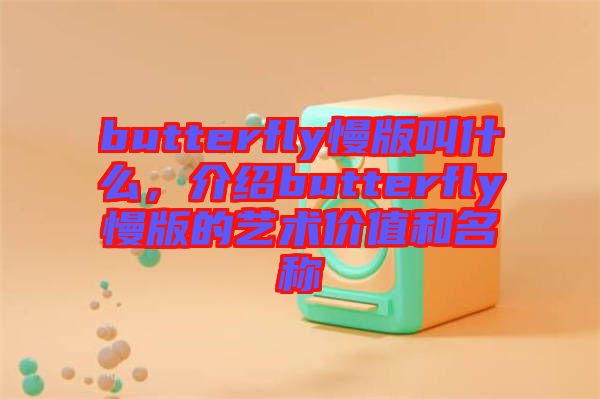butterfly慢版叫什么，介紹butterfly慢版的藝術(shù)價(jià)值和名稱