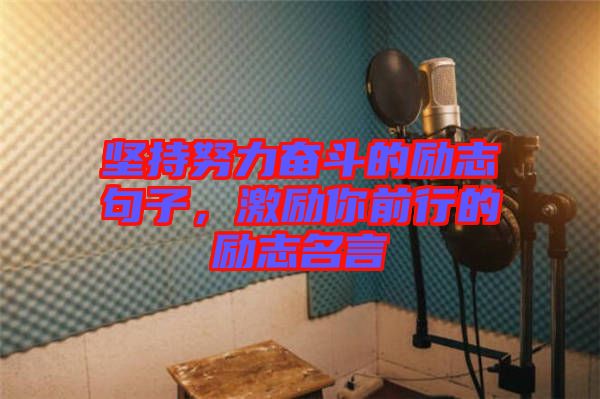 堅(jiān)持努力奮斗的勵(lì)志句子，激勵(lì)你前行的勵(lì)志名言