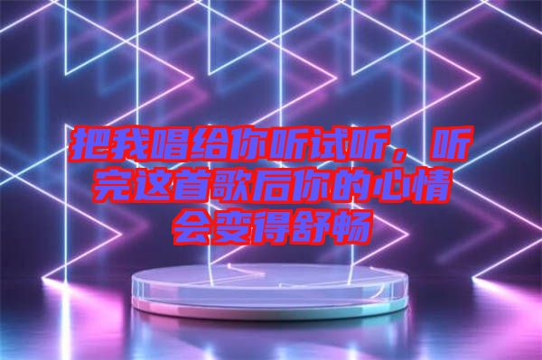 把我唱給你聽(tīng)試聽(tīng)，聽(tīng)完這首歌后你的心情會(huì)變得舒暢