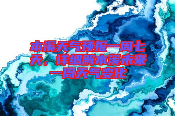 本溪天氣預報一周七天，詳細解本溪未來一周天氣變化