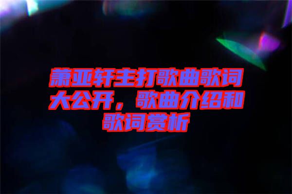 蕭亞軒主打歌曲歌詞大公開，歌曲介紹和歌詞賞析