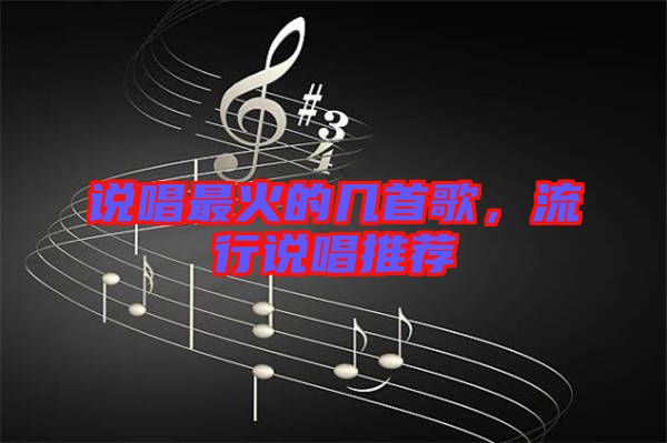 說(shuō)唱最火的幾首歌，流行說(shuō)唱推薦