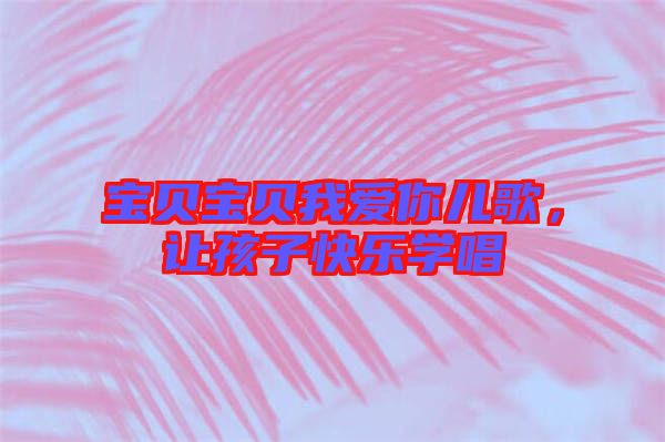 寶貝寶貝我愛你兒歌，讓孩子快樂學(xué)唱