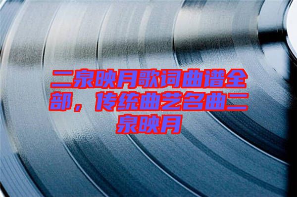 二泉映月歌詞曲譜全部，傳統(tǒng)曲藝名曲二泉映月