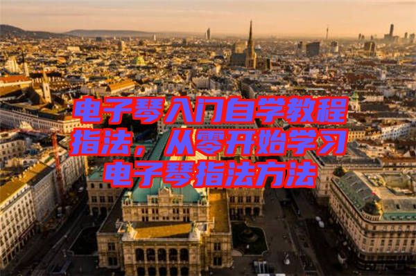 電子琴入門(mén)自學(xué)教程指法，從零開(kāi)始學(xué)習(xí)電子琴指法方法
