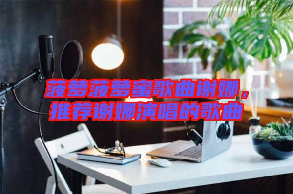 菠蘿菠蘿蜜歌曲謝娜，推薦謝娜演唱的歌曲