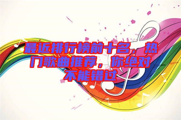 最近排行榜前十名，熱門歌曲推薦，你絕對不能錯過