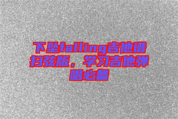 下墜falling吉他譜掃弦版，學(xué)習(xí)吉他彈唱必備