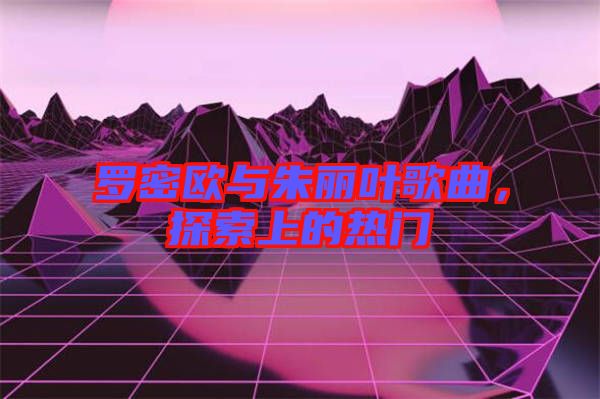 羅密歐與朱麗葉歌曲，探索上的熱門