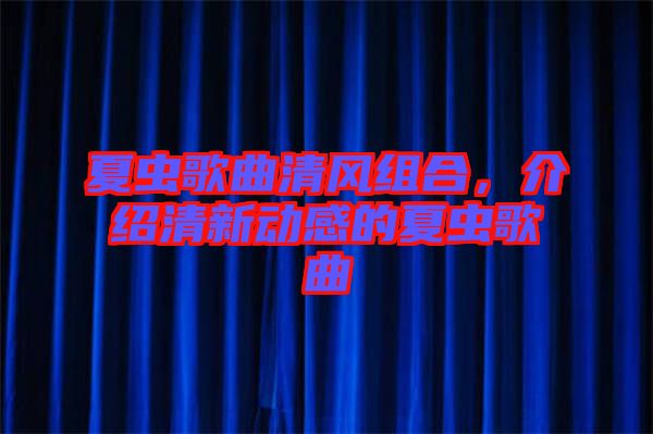 夏蟲歌曲清風(fēng)組合，介紹清新動(dòng)感的夏蟲歌曲