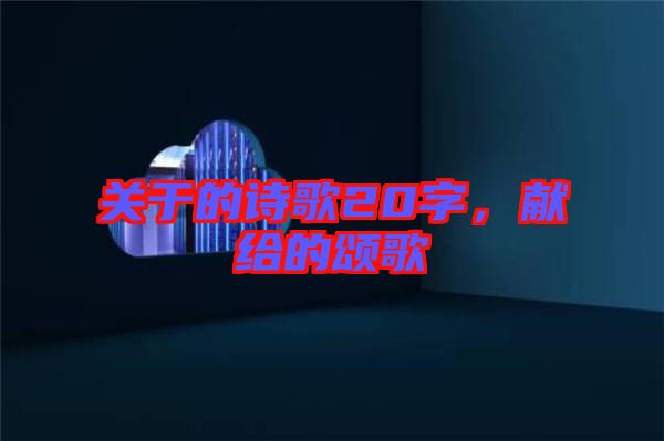關(guān)于的詩(shī)歌20字，獻(xiàn)給的頌歌