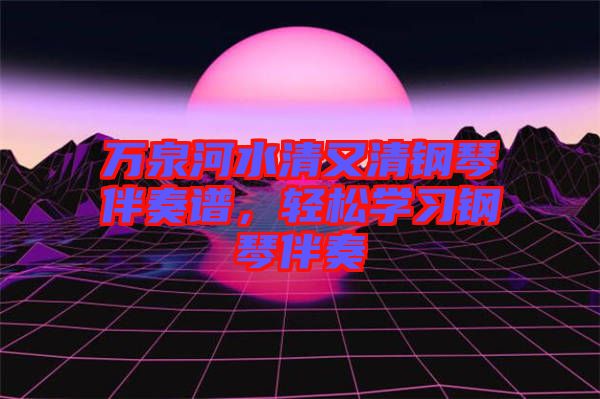 萬泉河水清又清鋼琴伴奏譜，輕松學習鋼琴伴奏