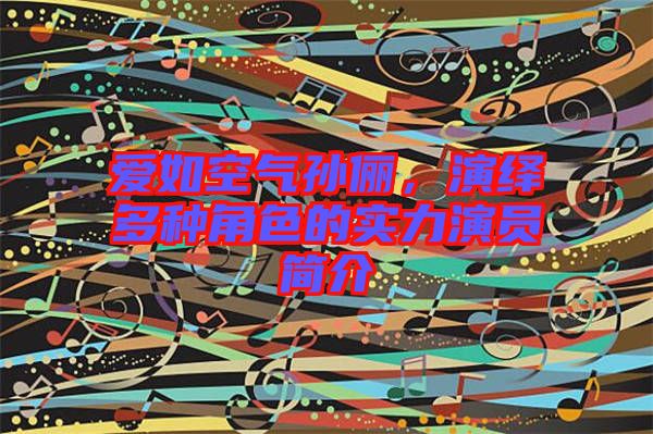愛(ài)如空氣孫儷，演繹多種角色的實(shí)力演員簡(jiǎn)介