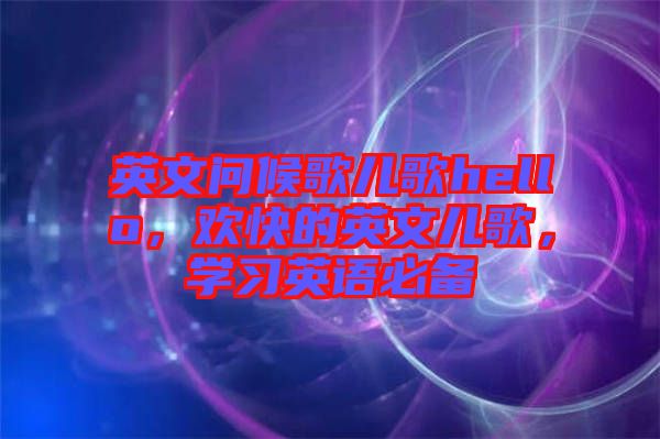 英文問候歌兒歌hello，歡快的英文兒歌，學(xué)習(xí)英語必備