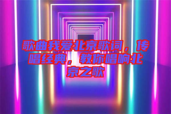歌曲我愛北京歌詞，傳唱經(jīng)典，教你唱響北京之歌