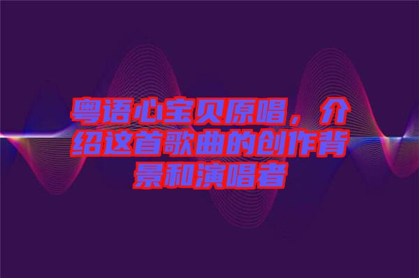 粵語(yǔ)心寶貝原唱，介紹這首歌曲的創(chuàng)作背景和演唱者