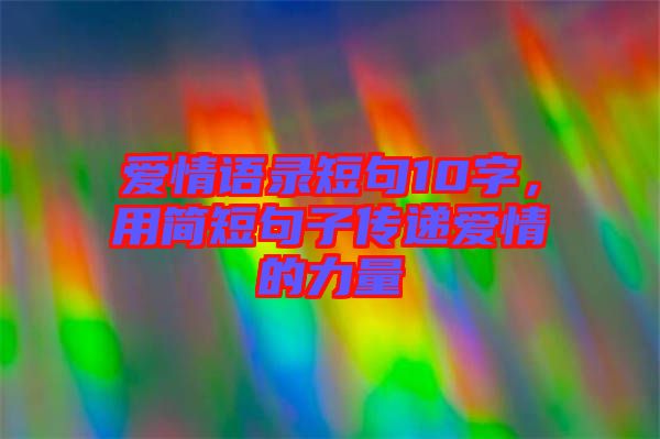 愛(ài)情語(yǔ)錄短句10字，用簡(jiǎn)短句子傳遞愛(ài)情的力量