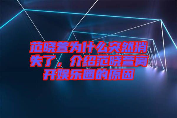 范曉萱為什么突然消失了，介紹范曉萱離開娛樂圈的原因