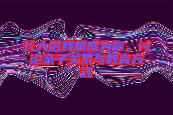 長大后我想成為你，討論親子關(guān)系與教育方式
